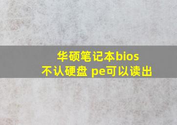 华硕笔记本bios 不认硬盘 pe可以读出